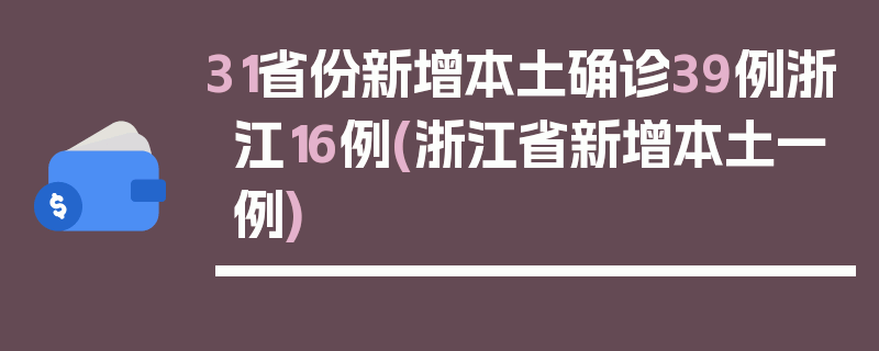 31省份新增本土确诊39例浙江16例(浙江省新增本土一例)