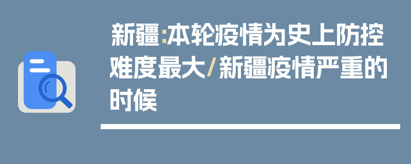 新疆:本轮疫情为史上防控难度最大/新疆疫情严重的时候