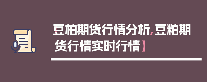 【豆柏期货行情分析,豆粕期货行情实时行情】