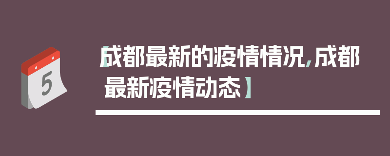 【成都最新的疫情情况,成都最新疫情动态】