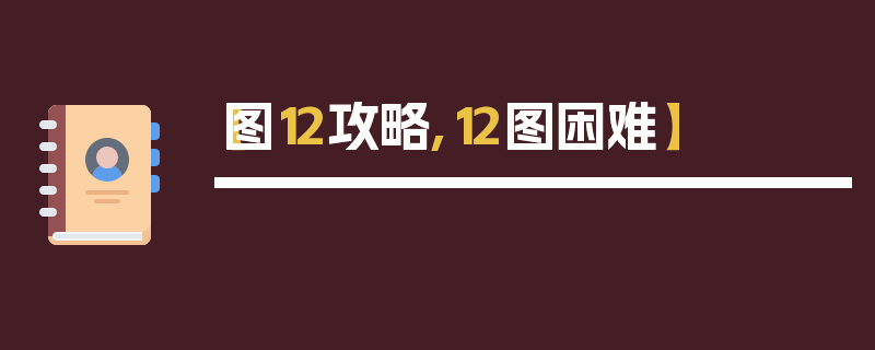 【图12攻略,12图困难】