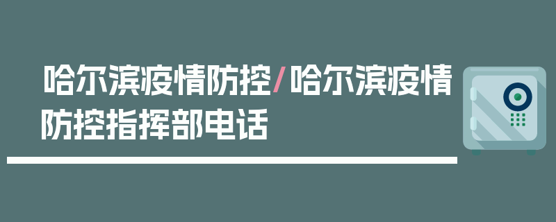 哈尔滨疫情防控/哈尔滨疫情防控指挥部电话