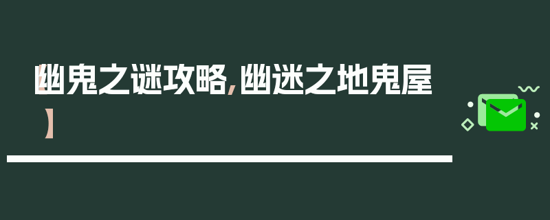 【幽鬼之谜攻略,幽迷之地鬼屋】