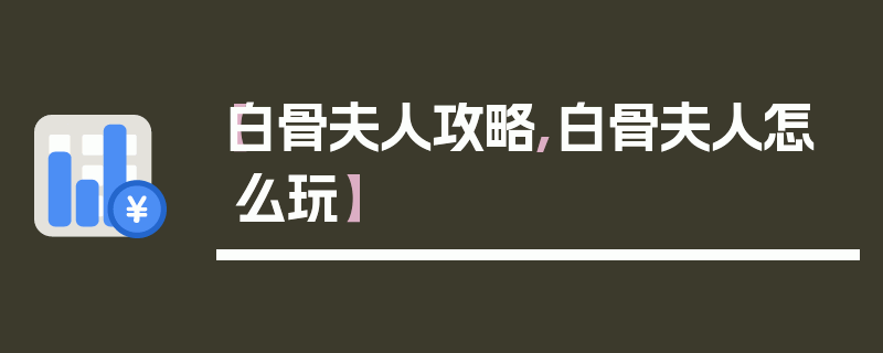 【白骨夫人攻略,白骨夫人怎么玩】