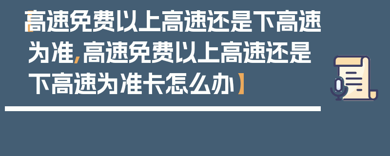 【高速免费以上高速还是下高速为准,高速免费以上高速还是下高速为准卡怎么办】