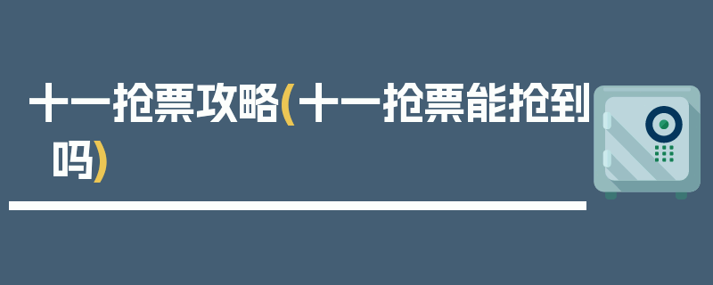 十一抢票攻略(十一抢票能抢到吗)