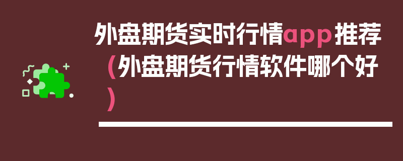 外盘期货实时行情app推荐(外盘期货行情软件哪个好)