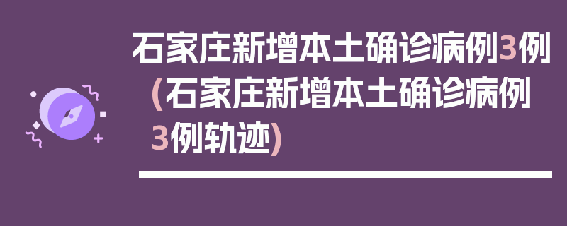 石家庄新增本土确诊病例3例(石家庄新增本土确诊病例3例轨迹)