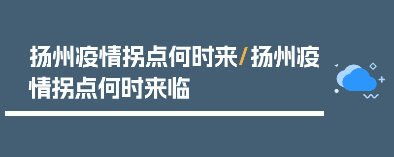 扬州疫情拐点何时来/扬州疫情拐点何时来临