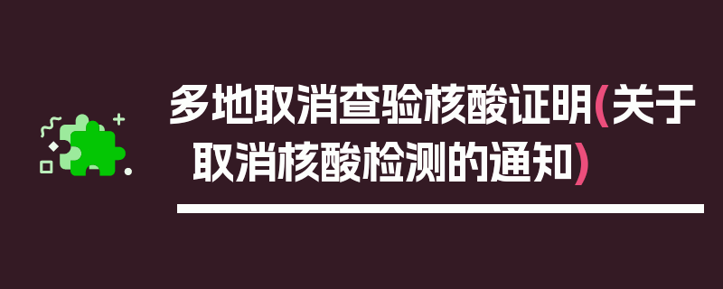 多地取消查验核酸证明(关于取消核酸检测的通知)