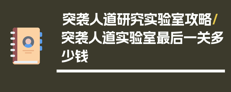 突袭人道研究实验室攻略/突袭人道实验室最后一关多少钱