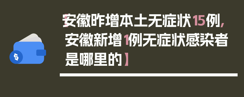 【安徽昨增本土无症状15例,安徽新增1例无症状感染者是哪里的】