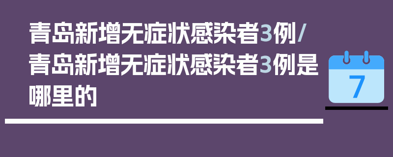 青岛新增无症状感染者3例/青岛新增无症状感染者3例是哪里的