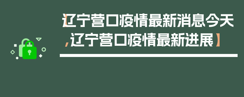 【辽宁营口疫情最新消息今天,辽宁营口疫情最新进展】