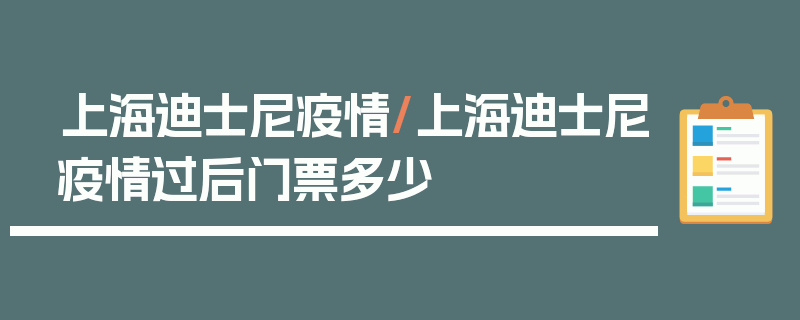 上海迪士尼疫情/上海迪士尼疫情过后门票多少